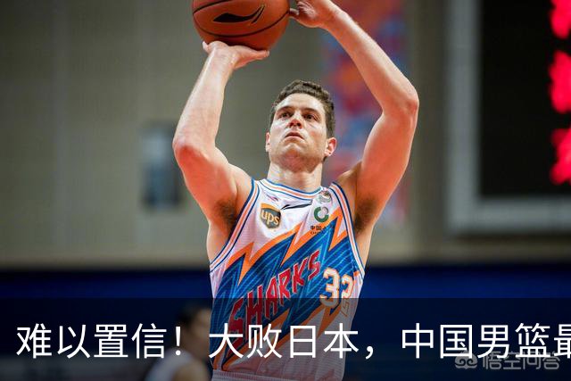 难以置信！大败日本，中国男篮最大落后35分，无缘争金牌，太绝望